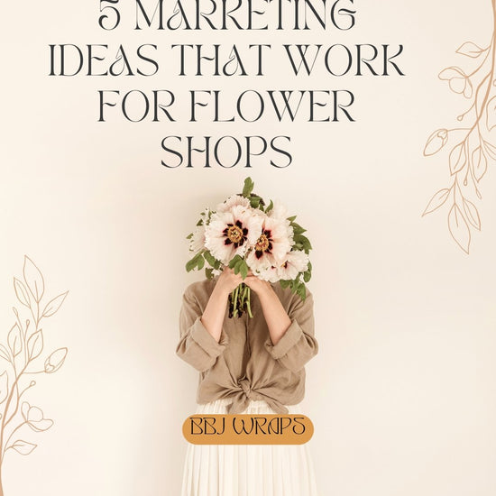 5 Marketing Ideas That Work for Flower Shops - BBJ WRAPS