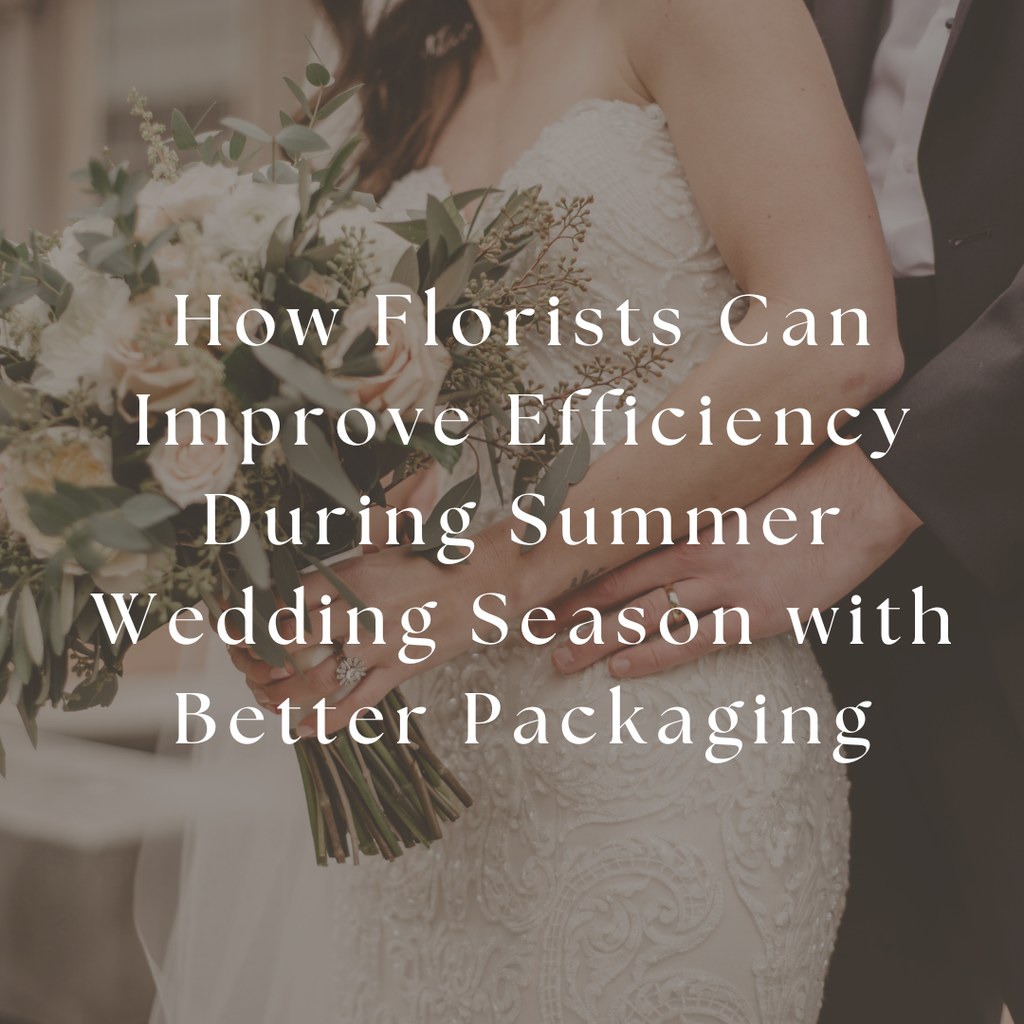 How Florists Can Improve Efficiency During Summer Wedding Season with Better Packaging