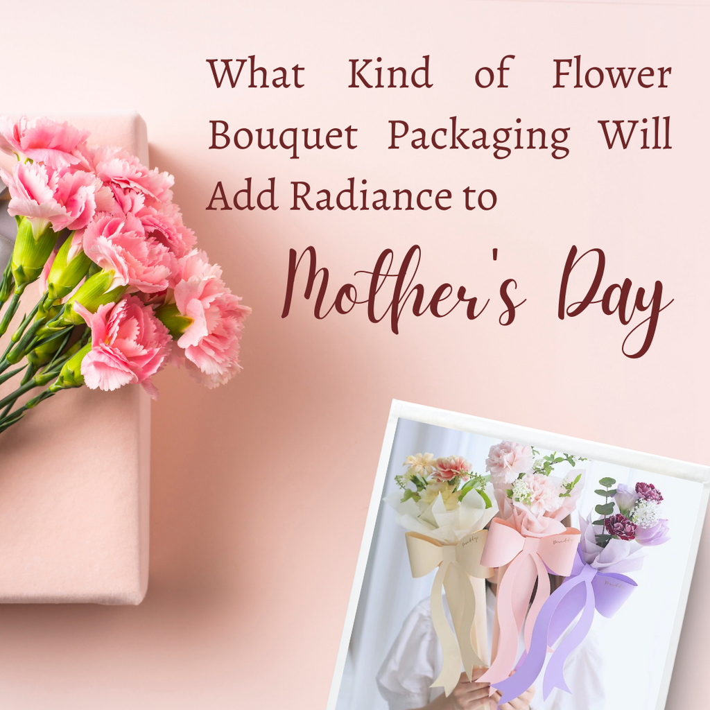 What Kind of Flower Bouquet Packaging Will Add Radiance to Mother's Day