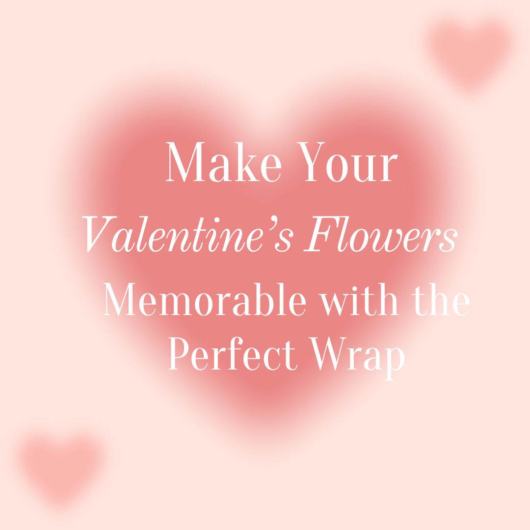 Make Your Valentine’s Flowers Memorable with the Perfect Wrap
