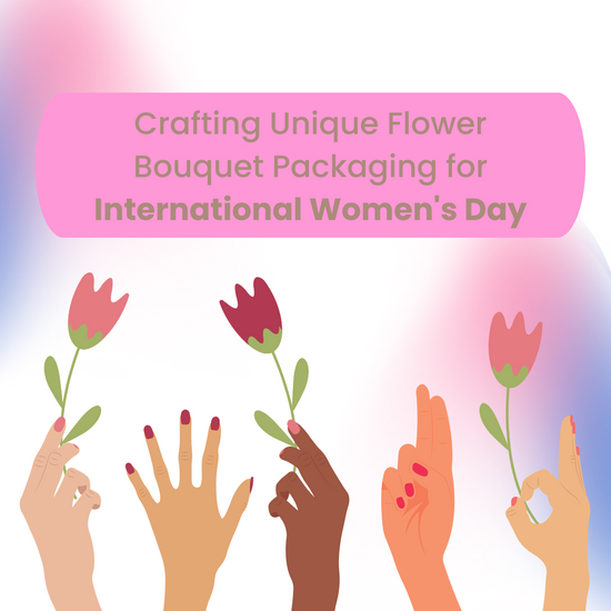 Crafting Unique Flower Bouquet Packaging for International Women's Day