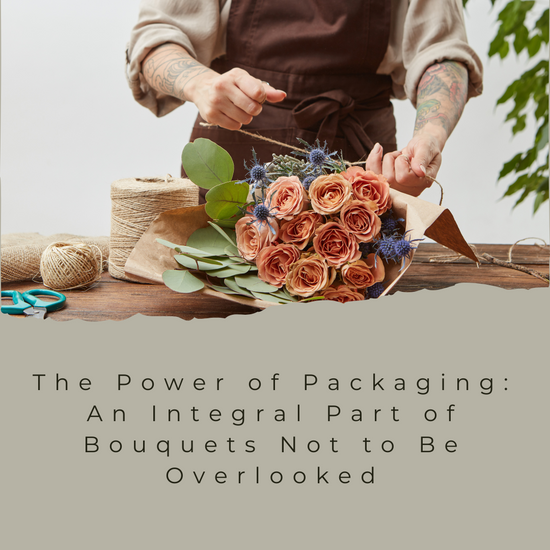 The Power of Packaging: An Integral Part of Bouquets Not to Be Overlooked